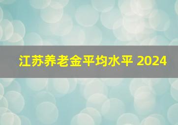 江苏养老金平均水平 2024